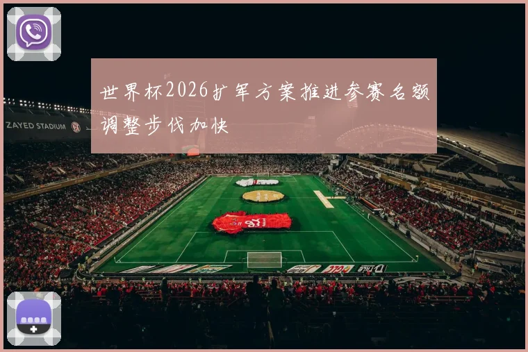 世界杯2026扩军方案推进参赛名额调整步伐加快