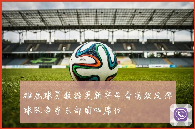 雄鹿球员数据更新字母哥高效发挥球队争夺东部前四席位