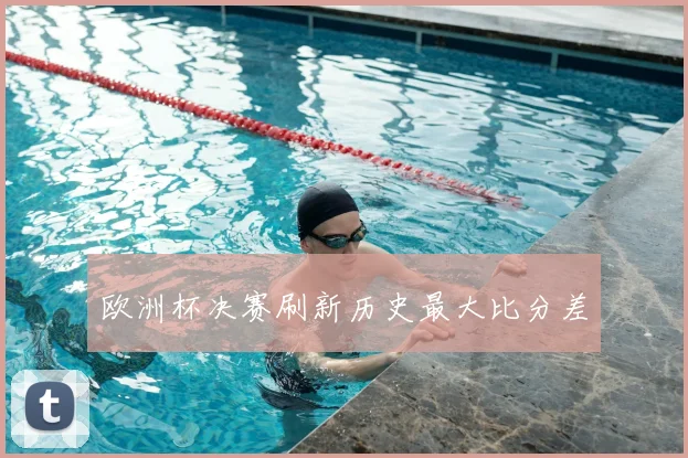 欧洲杯决赛刷新历史最大比分差