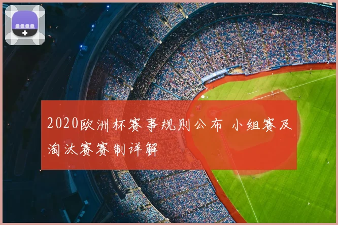 2020欧洲杯赛事规则公布 小组赛及淘汰赛赛制详解