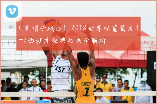 C罗帽子戏法！2018世界杯葡萄牙3-3西班牙经典对决全解析