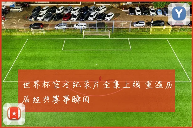 世界杯官方纪录片全集上线 重温历届经典赛事瞬间