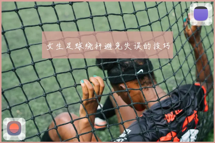 女生足球绕杆避免失误的技巧