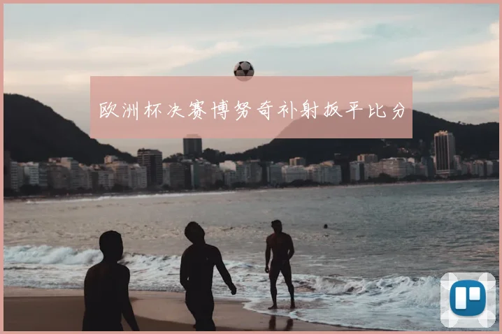 欧洲杯决赛博努奇补射扳平比分
