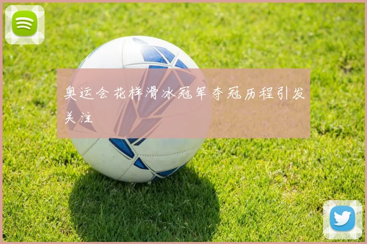 奥运会花样滑冰冠军夺冠历程引发关注