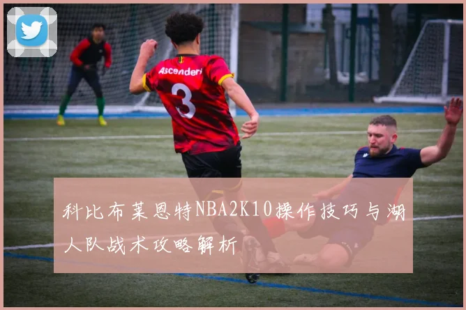 科比布莱恩特NBA2K10操作技巧与湖人队战术攻略解析