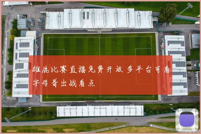 雄鹿比赛直播免费开放 多平台可看字母哥出战看点