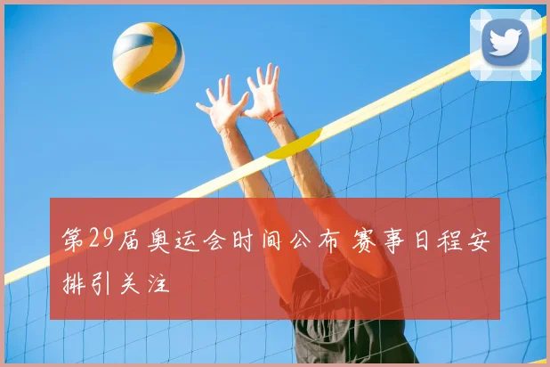 第29届奥运会时间公布 赛事日程安排引关注