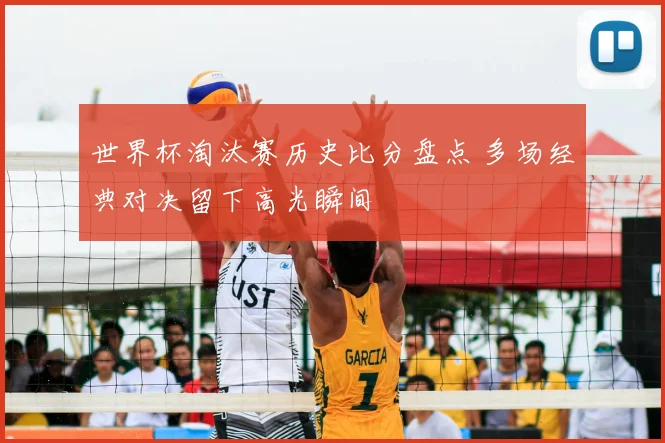 世界杯淘汰赛历史比分盘点 多场经典对决留下高光瞬间