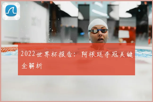 2022世界杯报告:阿根廷夺冠关键全解析