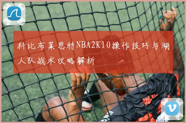 科比布莱恩特NBA2K10操作技巧与湖人队战术攻略解析