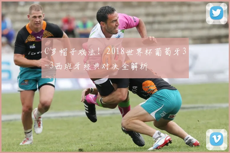 C罗帽子戏法!2018世界杯葡萄牙3-3西班牙经典对决全解析