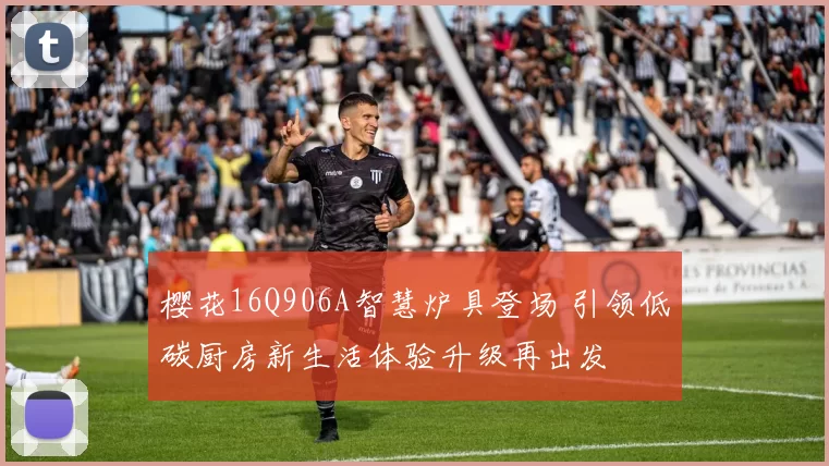 樱花16Q906A智慧炉具登场 引领低碳厨房新生活体验升级再出发