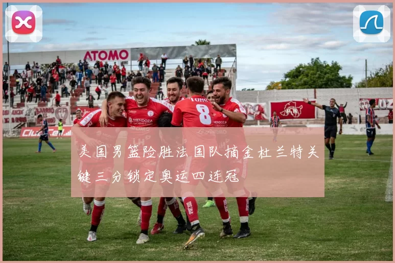 美国男篮险胜法国队摘金杜兰特关键三分锁定奥运四连冠