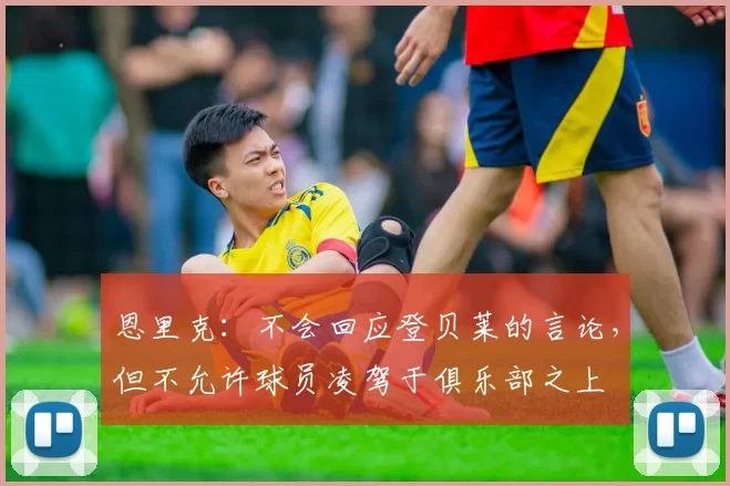 恩里克:不会回应登贝莱的言论,但不允许球员凌驾于俱乐部之上