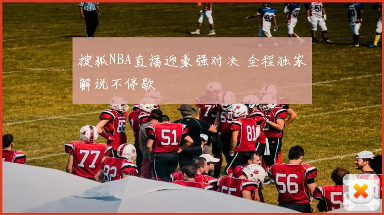 搜狐NBA直播迎豪强对决 全程独家解说不停歇