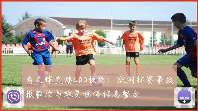 看足球直播app软件：欧洲杯赛事战报解读与球员伤停信息整合