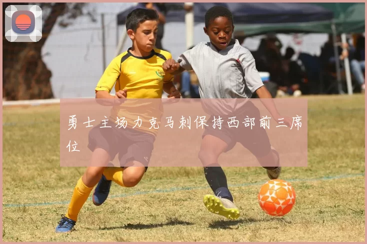 勇士主场力克马刺保持西部前三席位