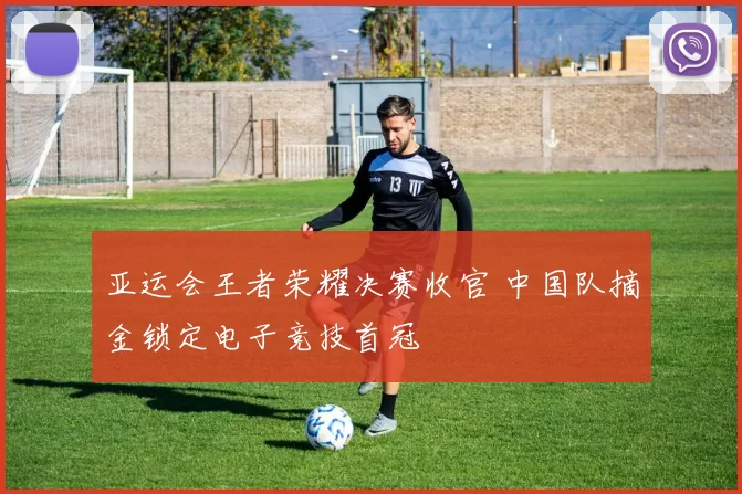 亚运会王者荣耀决赛收官 中国队摘金锁定电子竞技首冠