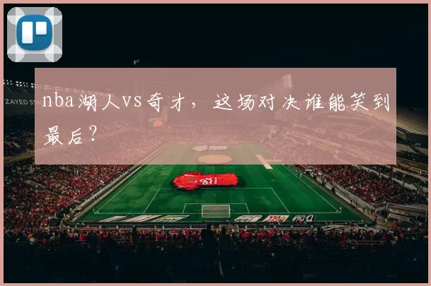nba湖人vs奇才,这场对决谁能笑到最后?