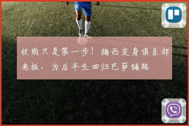 收购只是第一步！梅西变身俱乐部老板，为后半生回归巴萨铺路