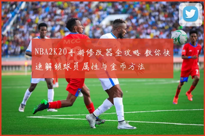 NBA2K20手游修改器全攻略 教你快速解锁球员属性与金币方法