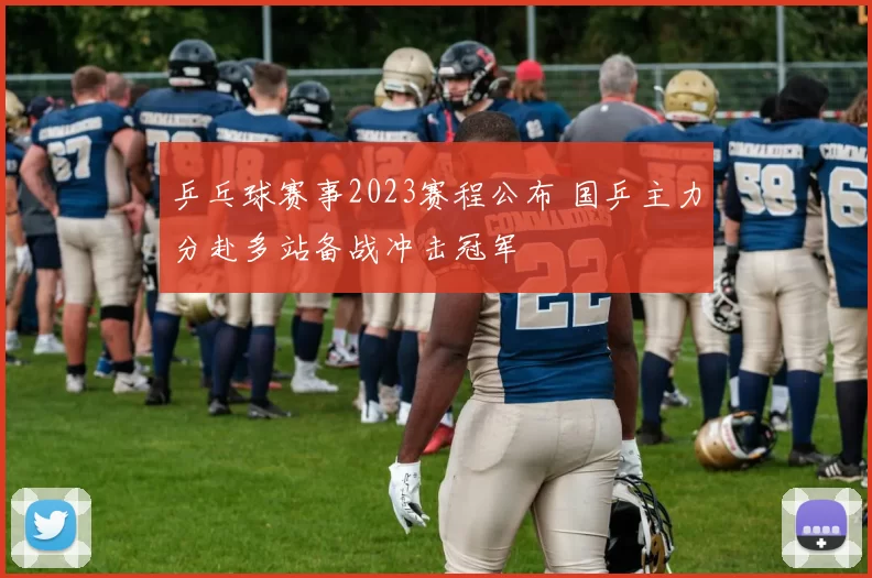 乒乓球赛事2023赛程公布 国乒主力分赴多站备战冲击冠军